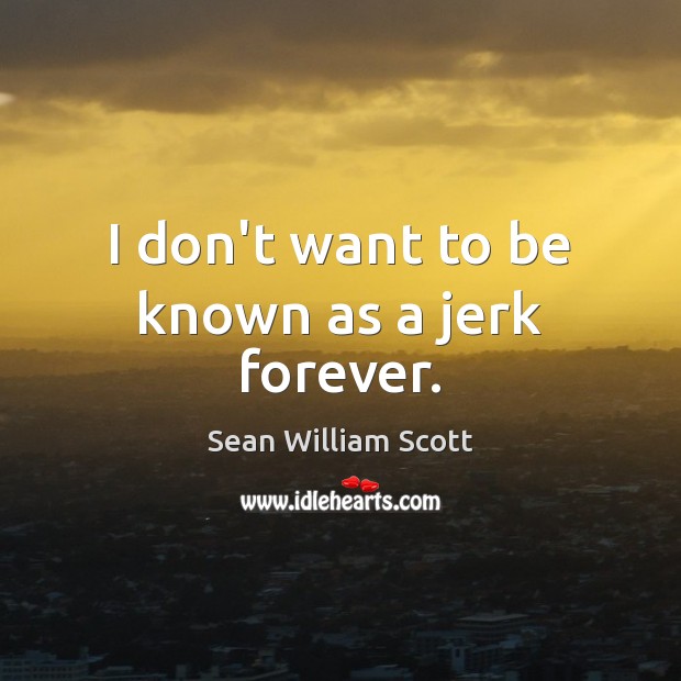 I don’t want to be known as a jerk forever. Sean William Scott Picture Quote