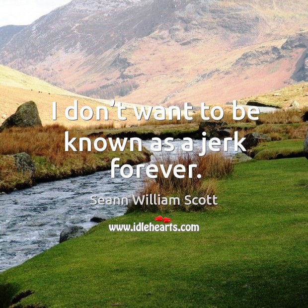 I don’t want to be known as a jerk forever. Seann William Scott Picture Quote