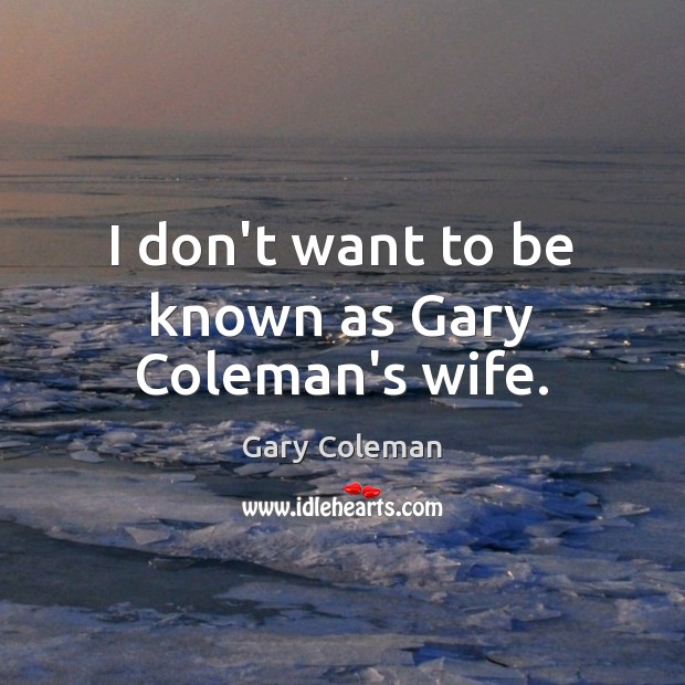 I don’t want to be known as Gary Coleman’s wife. Gary Coleman Picture Quote