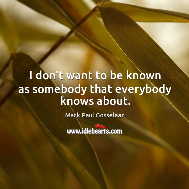 I don’t want to be known as somebody that everybody knows about. Mark Paul Gosselaar Picture Quote