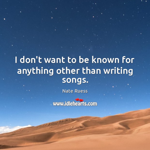 I don’t want to be known for anything other than writing songs. Nate Ruess Picture Quote