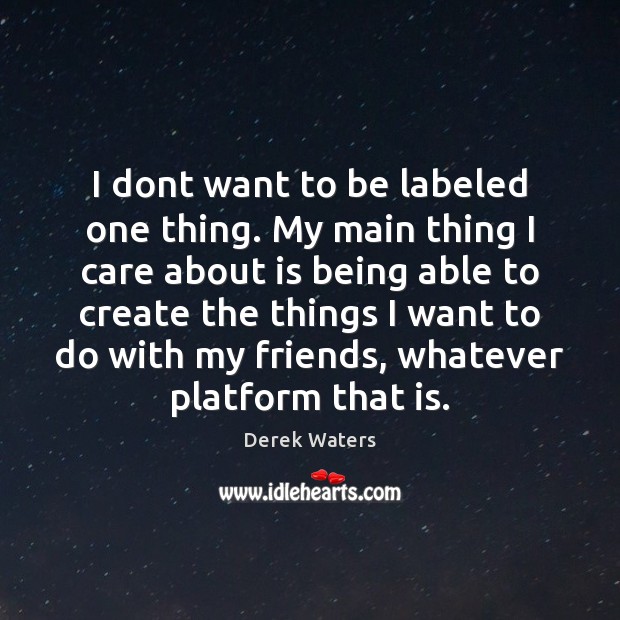 I dont want to be labeled one thing. My main thing I Derek Waters Picture Quote