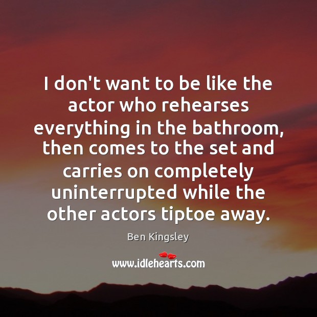 I don’t want to be like the actor who rehearses everything in Ben Kingsley Picture Quote