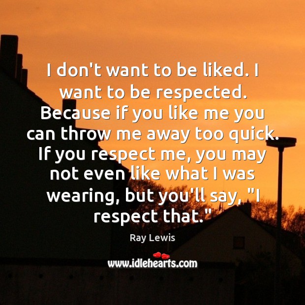 I don’t want to be liked. I want to be respected. Because Image