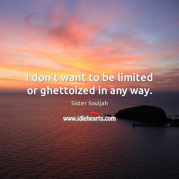 I don’t want to be limited or ghettoized in any way. Sister Souljah Picture Quote