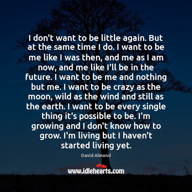 I don’t want to be little again. But at the same time David Almond Picture Quote