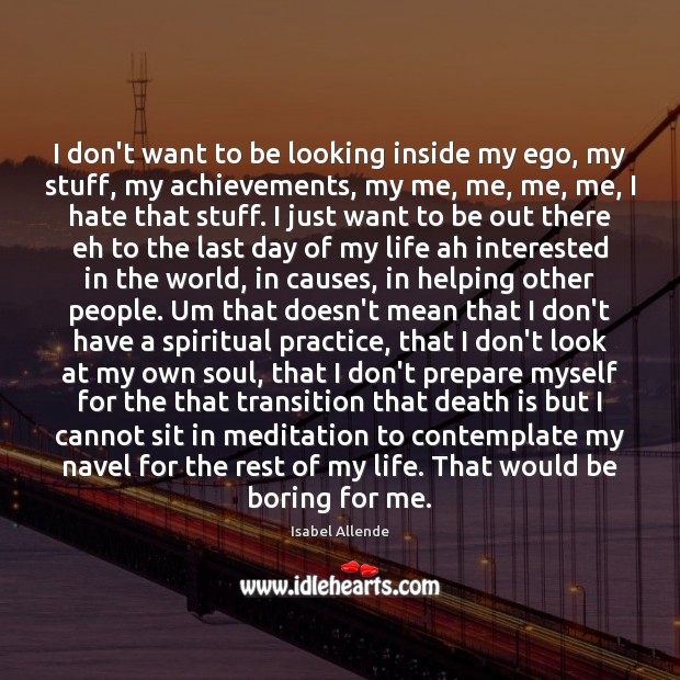 I don’t want to be looking inside my ego, my stuff, my Isabel Allende Picture Quote