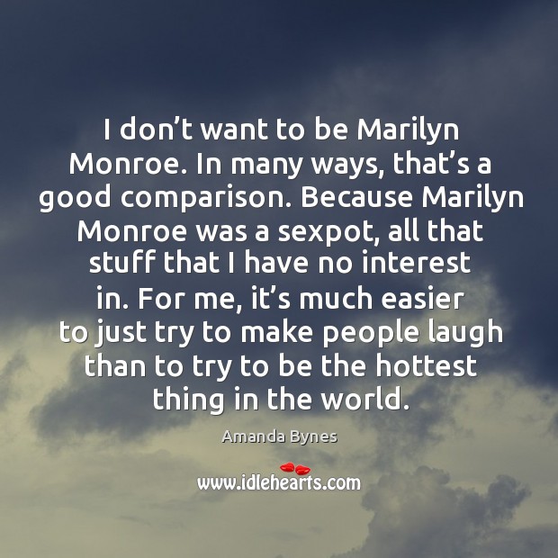 I don’t want to be marilyn monroe. In many ways, that’s a good comparison. Amanda Bynes Picture Quote
