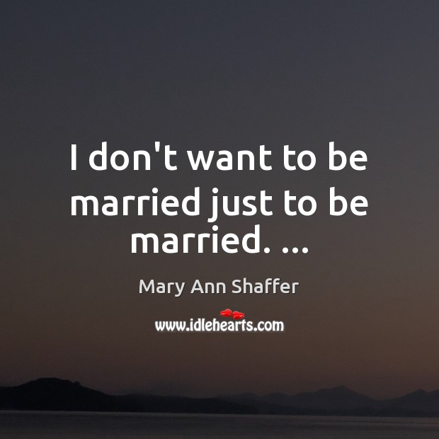I don’t want to be married just to be married. … Image