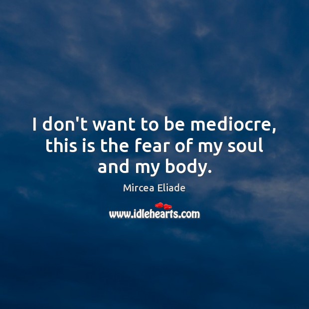 I don’t want to be mediocre, this is the fear of my soul and my body. Image