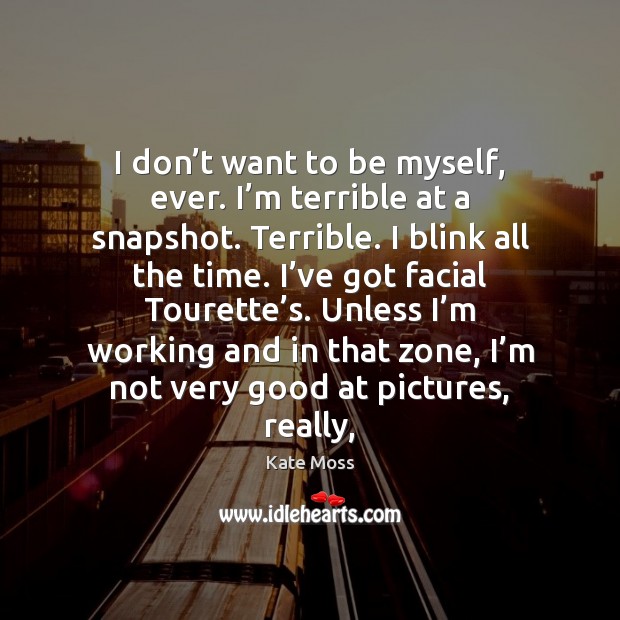 I don’t want to be myself, ever. I’m terrible at Kate Moss Picture Quote