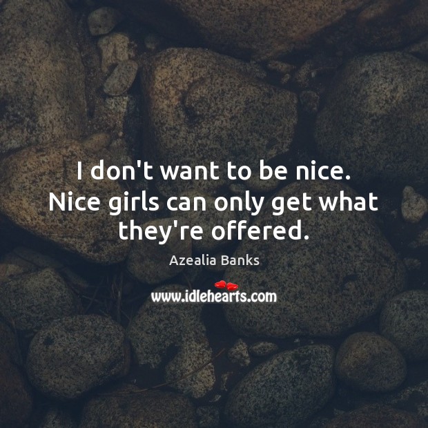 I don’t want to be nice. Nice girls can only get what they’re offered. Image