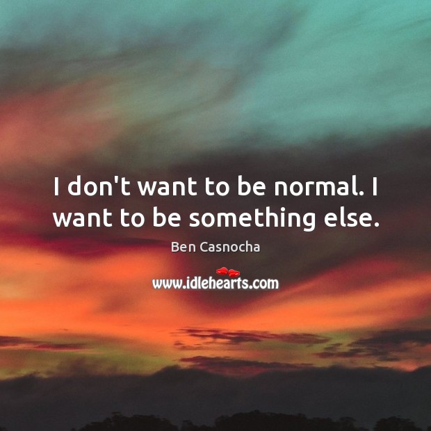 I don’t want to be normal. I want to be something else. Image