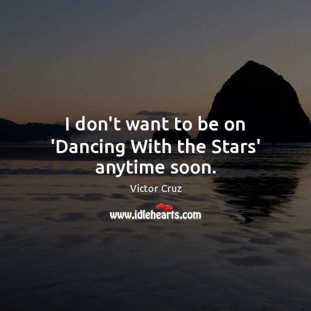 I don’t want to be on ‘Dancing With the Stars’ anytime soon. Victor Cruz Picture Quote