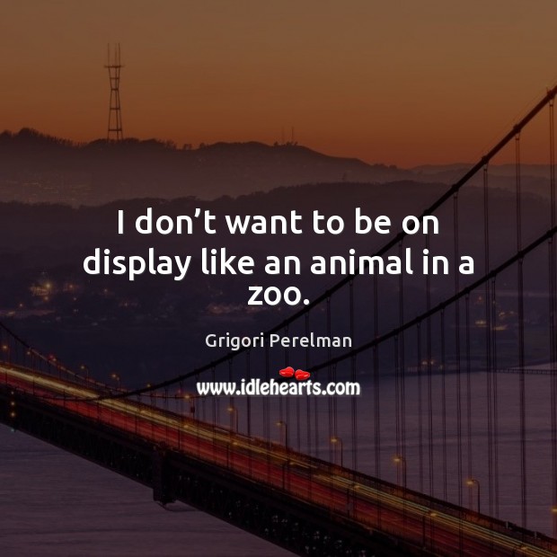 I don’t want to be on display like an animal in a zoo. Image