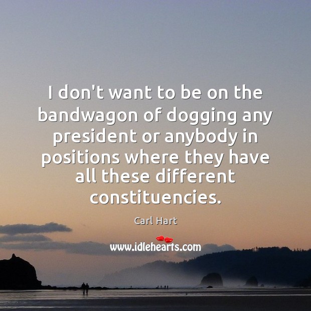 I don’t want to be on the bandwagon of dogging any president Carl Hart Picture Quote