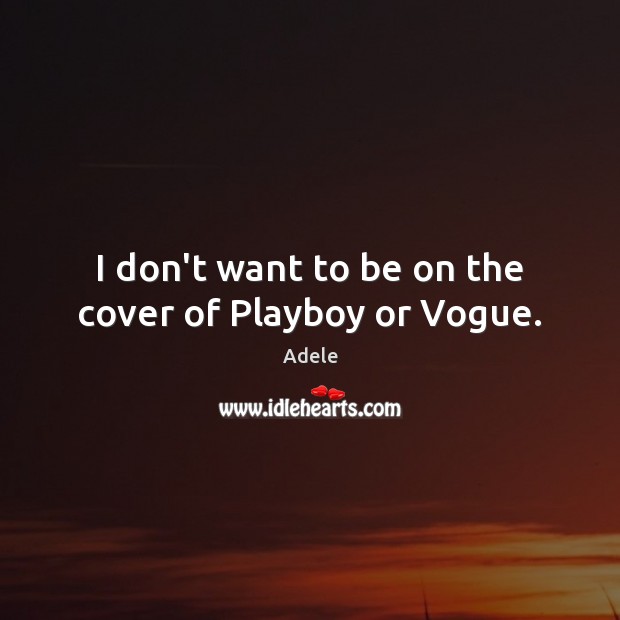 I don’t want to be on the cover of Playboy or Vogue. Adele Picture Quote
