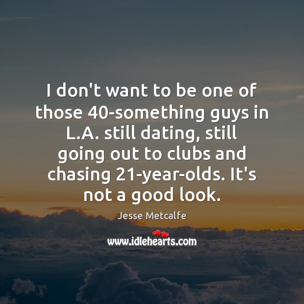 I don’t want to be one of those 40-something guys in L. Image