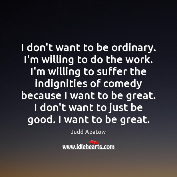 I don’t want to be ordinary. I’m willing to do the work. Judd Apatow Picture Quote