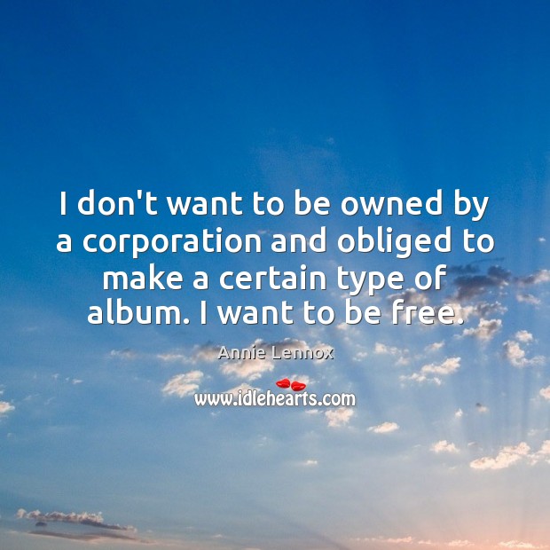 I don’t want to be owned by a corporation and obliged to Annie Lennox Picture Quote