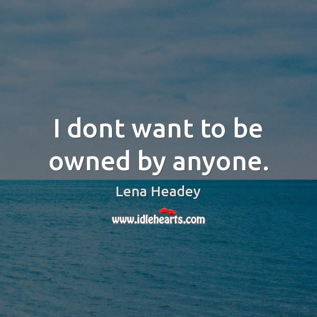 I dont want to be owned by anyone. Lena Headey Picture Quote