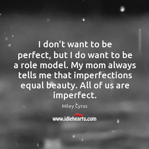 I don’t want to be perfect, but I do want to be a role model. Miley Cyrus Picture Quote