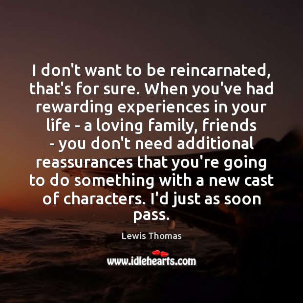 I don’t want to be reincarnated, that’s for sure. When you’ve had Lewis Thomas Picture Quote