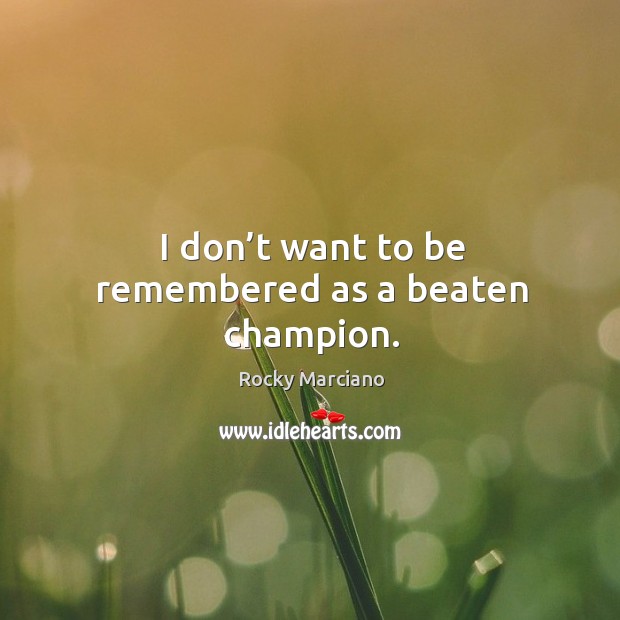 I don’t want to be remembered as a beaten champion. Rocky Marciano Picture Quote