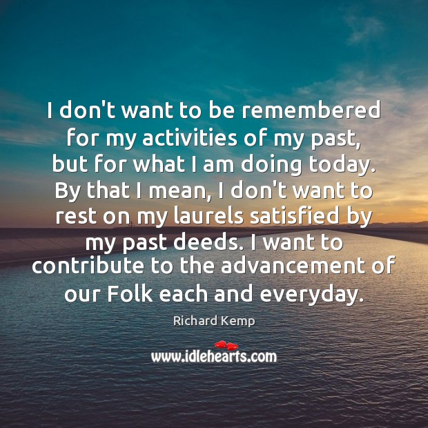 I don’t want to be remembered for my activities of my past, Richard Kemp Picture Quote