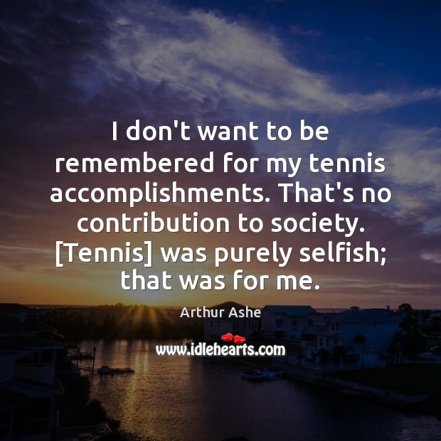 I don’t want to be remembered for my tennis accomplishments. That’s no Selfish Quotes Image