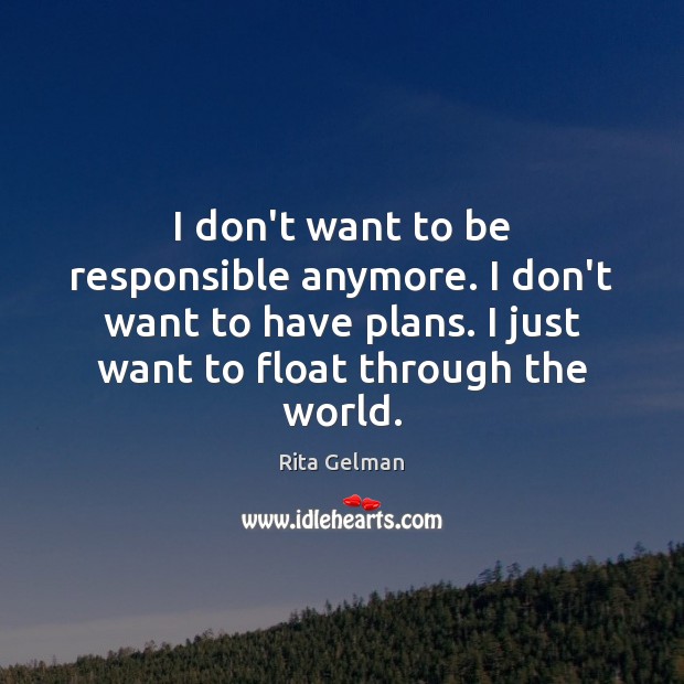 I don’t want to be responsible anymore. I don’t want to have Rita Gelman Picture Quote