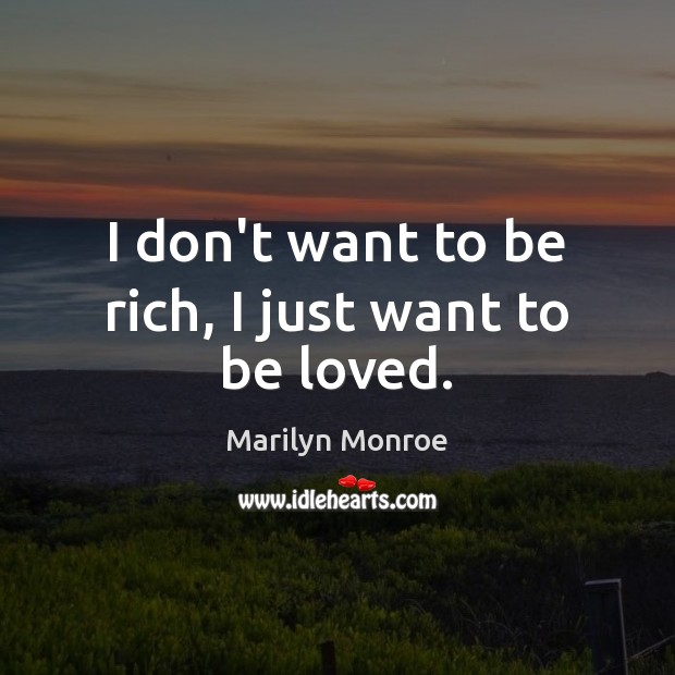 I don’t want to be rich, I just want to be loved. Marilyn Monroe Picture Quote