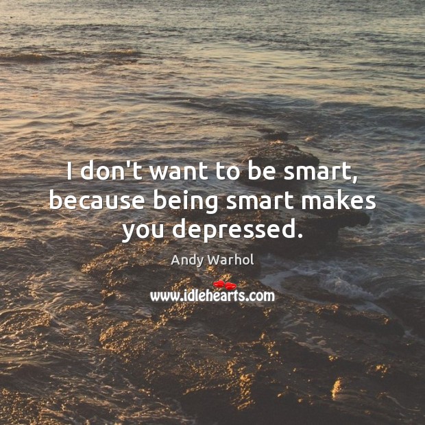 I don’t want to be smart, because being smart makes you depressed. Andy Warhol Picture Quote