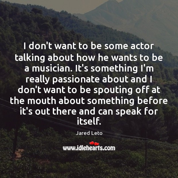 I don’t want to be some actor talking about how he wants Jared Leto Picture Quote