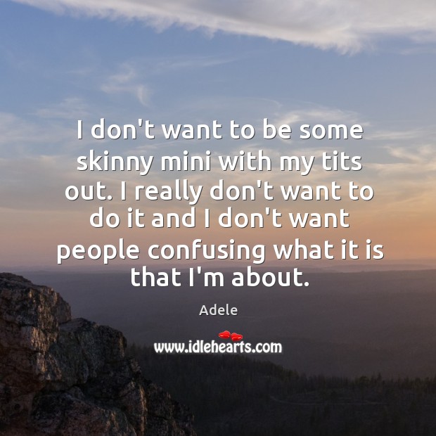 I don’t want to be some skinny mini with my tits out. Adele Picture Quote
