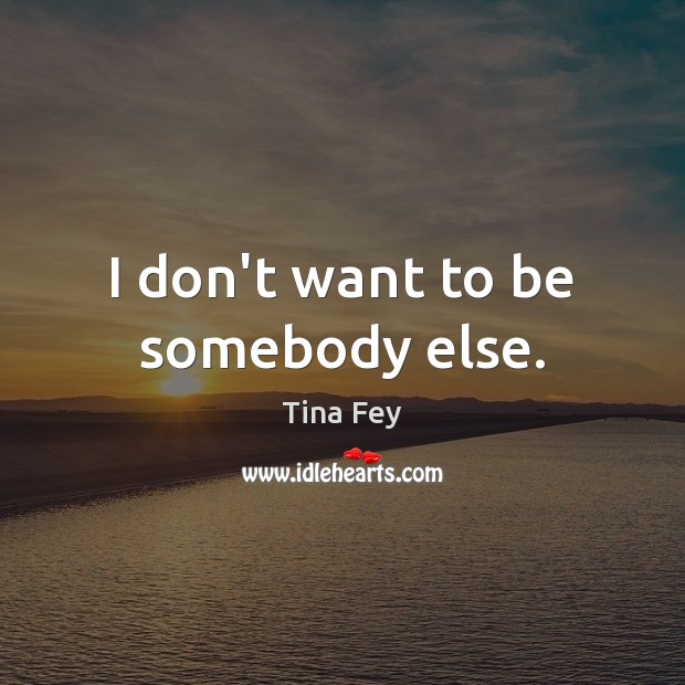 I don’t want to be somebody else. Tina Fey Picture Quote