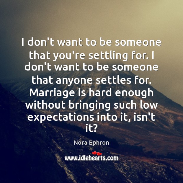 I don’t want to be someone that you’re settling for. I don’t Nora Ephron Picture Quote