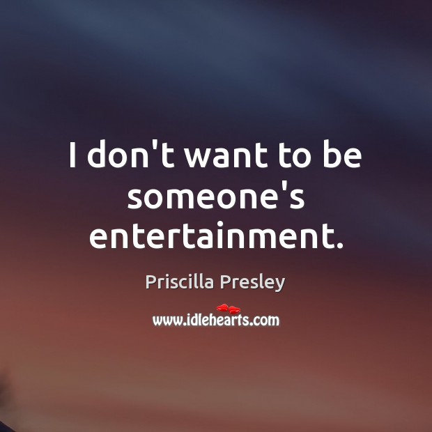 I don’t want to be someone’s entertainment. Priscilla Presley Picture Quote