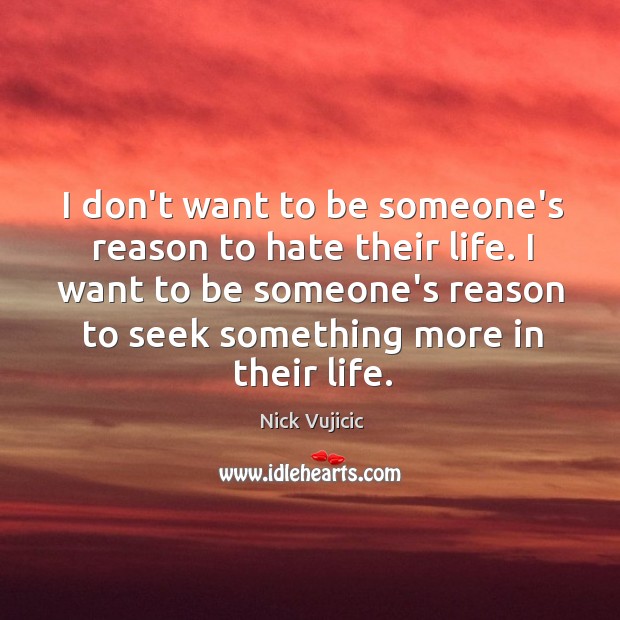 I don’t want to be someone’s reason to hate their life. I Nick Vujicic Picture Quote