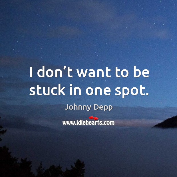 I don’t want to be stuck in one spot. Johnny Depp Picture Quote