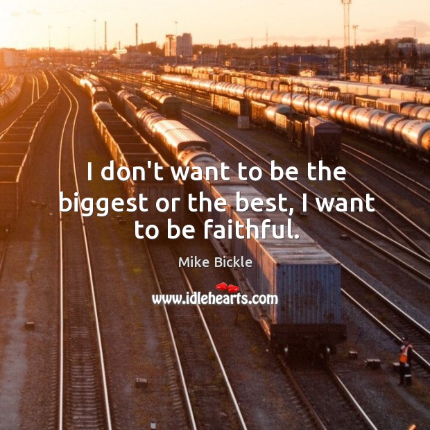 I don’t want to be the biggest or the best, I want to be faithful. Mike Bickle Picture Quote