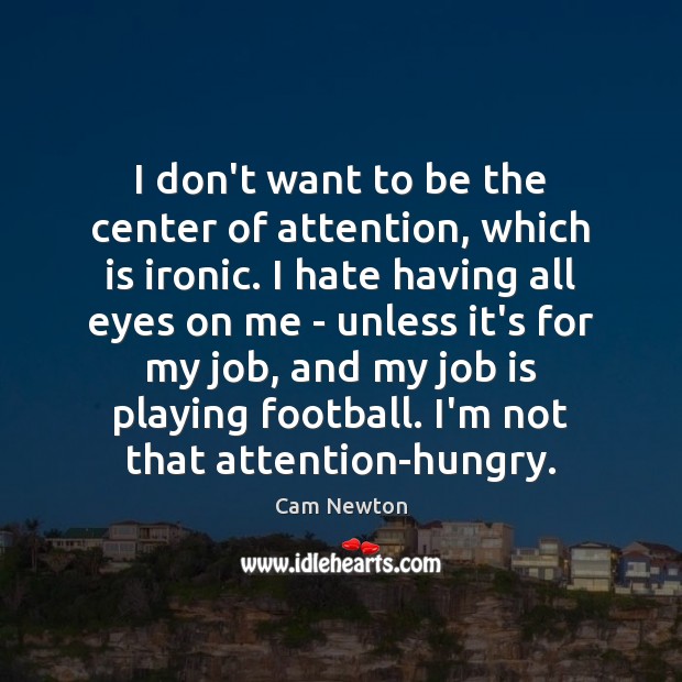 I don’t want to be the center of attention, which is ironic. Cam Newton Picture Quote