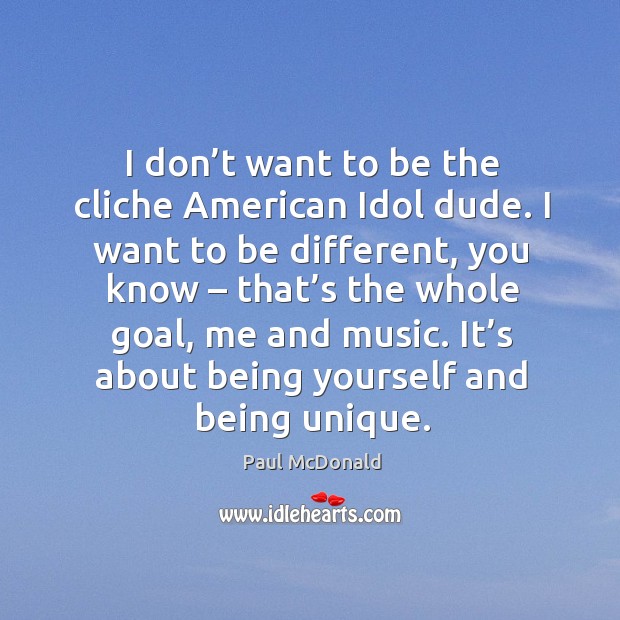I don’t want to be the cliche american idol dude. I want to be different, you know – that’s the whole goal Paul McDonald Picture Quote