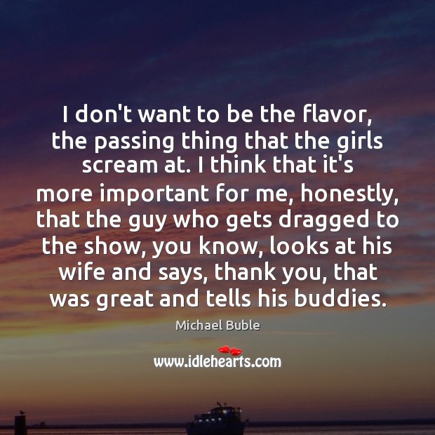 I don’t want to be the flavor, the passing thing that the Michael Buble Picture Quote
