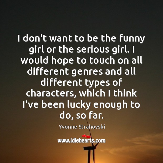 I don’t want to be the funny girl or the serious girl. Yvonne Strahovski Picture Quote