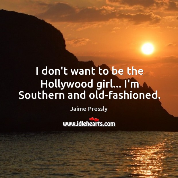 I don’t want to be the Hollywood girl… I’m Southern and old-fashioned. Jaime Pressly Picture Quote