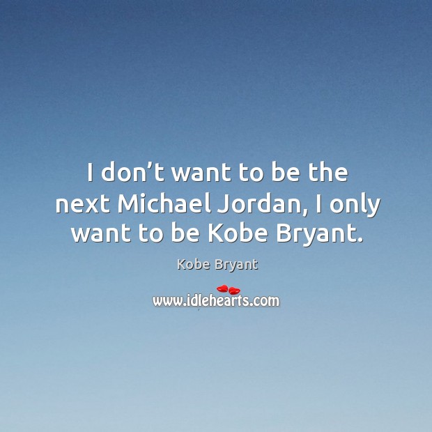 I don’t want to be the next michael jordan, I only want to be kobe bryant. Kobe Bryant Picture Quote