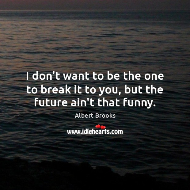I don’t want to be the one to break it to you, but the future ain’t that funny. Albert Brooks Picture Quote