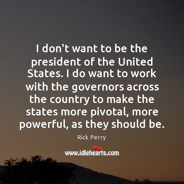 I don’t want to be the president of the United States. I Rick Perry Picture Quote