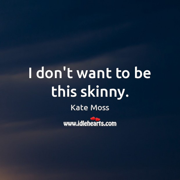 I don’t want to be this skinny. Kate Moss Picture Quote